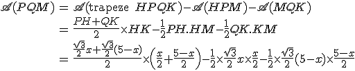 \begin{array}{rcl}
 \\ \mathscr{A}(PQM) & = & \mathscr{A}(\mathrm{trapeze}\; HPQK)-\mathscr{A}(HPM)-\mathscr{A}(MQK)\\
 \\ &=& \frac{PH+QK}{2}\times HK-\frac{1}{2}PH.HM-\frac{1}{2}QK.KM\\
 \\ &=& \frac{\frac{\sqrt{3}}{2}x+\frac{\sqrt{3}}{2}(5-x)}{2}\times\left(\frac{x}{2}+\frac{5-x}{2}\right)-\frac{1}{2}\times\frac{\sqrt{3}}{2}x\times\frac{x}{2}-\frac{1}{2}\times\frac{\sqrt{3}}{2}(5-x)\times\frac{5-x}{2}
 \\ \end{array}
